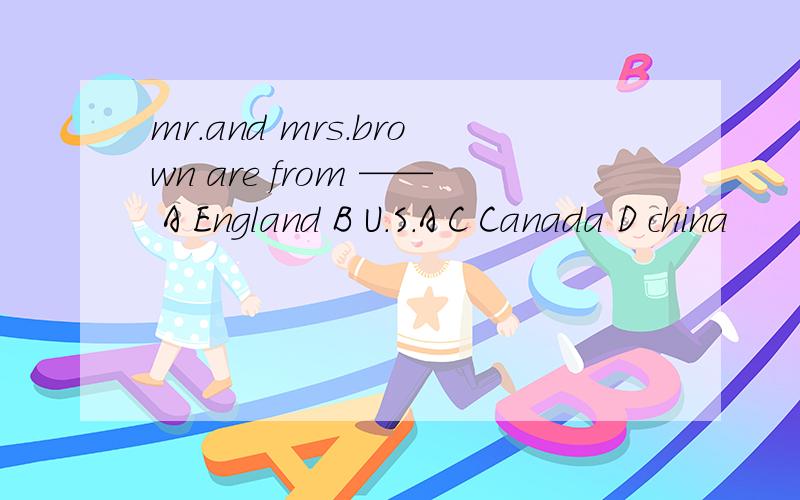 mr.and mrs.brown are from —— A England B U.S.A C Canada D china