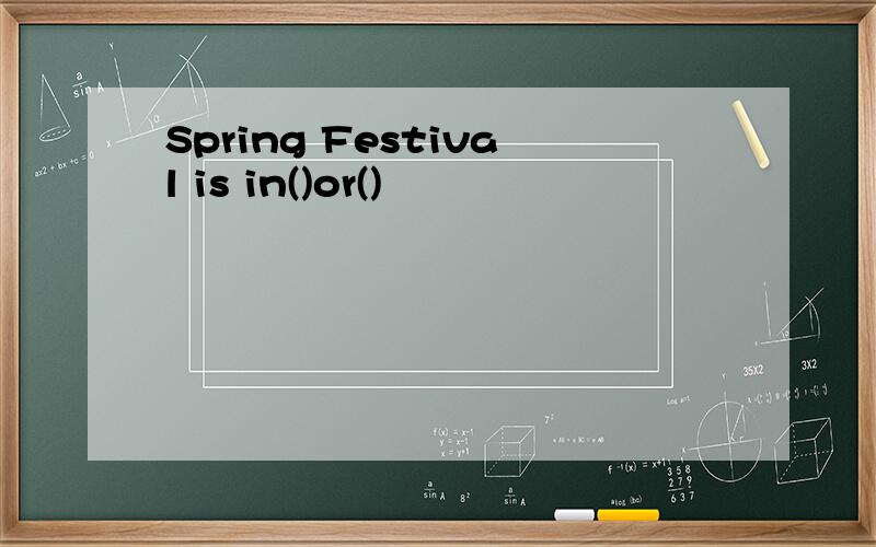 Spring Festival is in()or()
