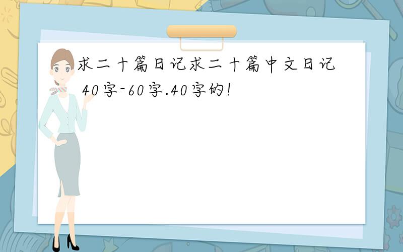 求二十篇日记求二十篇中文日记 40字-60字.40字的!