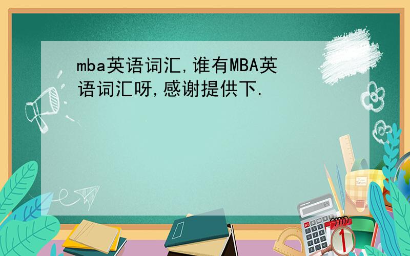 mba英语词汇,谁有MBA英语词汇呀,感谢提供下.