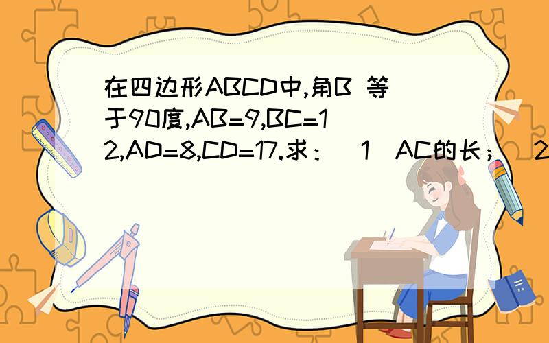 在四边形ABCD中,角B 等于90度,AB=9,BC=12,AD=8,CD=17.求：（1）AC的长；（2）四边形ABCD的面积这是另外一个问题,怎么画图,是在其它程序中画出来,然后复制过来吗,