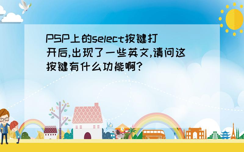 PSP上的select按键打开后,出现了一些英文,请问这按键有什么功能啊?