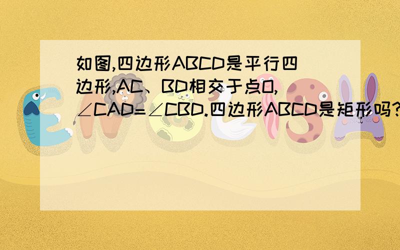 如图,四边形ABCD是平行四边形,AC、BD相交于点O,∠CAD=∠CBD.四边形ABCD是矩形吗?