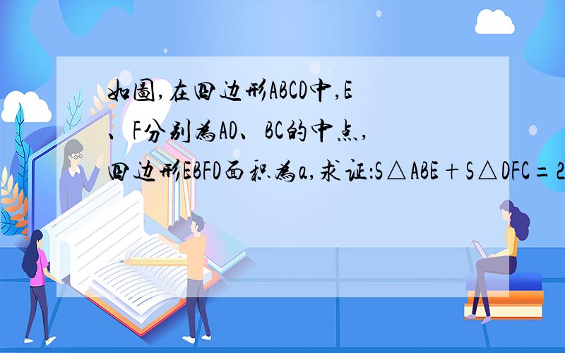 如图,在四边形ABCD中,E、F分别为AD、BC的中点,四边形EBFD面积为a,求证：S△ABE+S△DFC=2a.