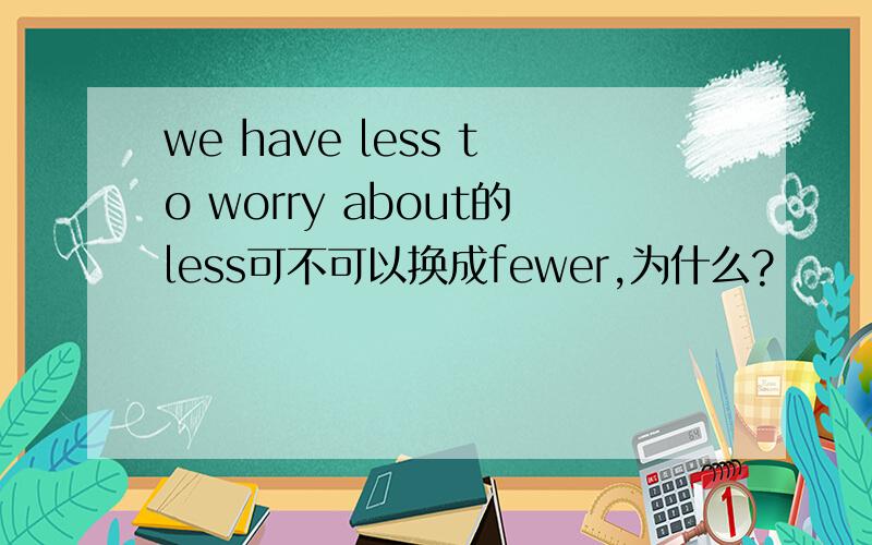 we have less to worry about的less可不可以换成fewer,为什么?