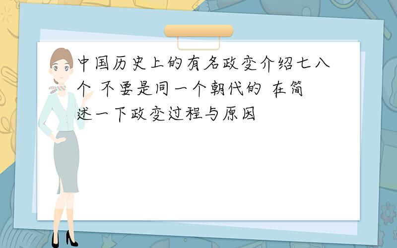中国历史上的有名政变介绍七八个 不要是同一个朝代的 在简述一下政变过程与原因
