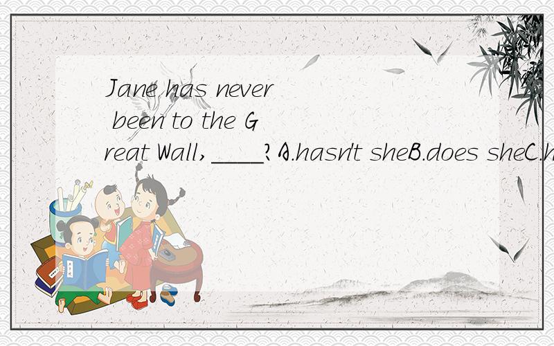Jane has never been to the Great Wall,____?A.hasn't sheB.does sheC.has she