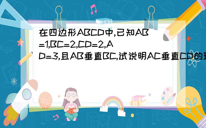 在四边形ABCD中,已知AB=1,BC=2,CD=2,AD=3,且AB垂直BC,试说明AC垂直CD的理由.
