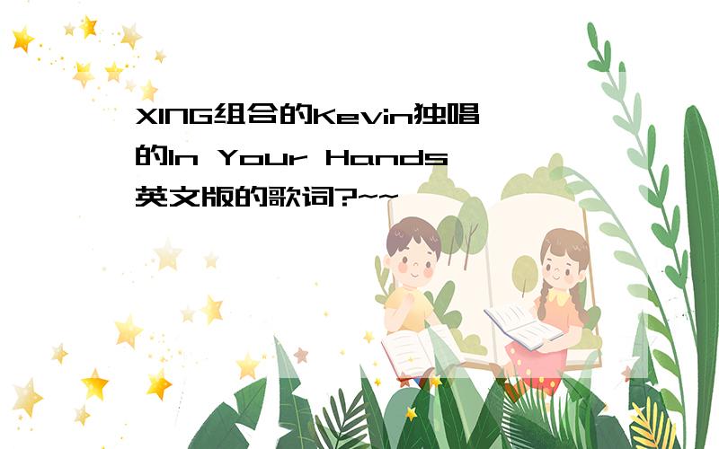 XING组合的Kevin独唱的In Your Hands英文版的歌词?~~