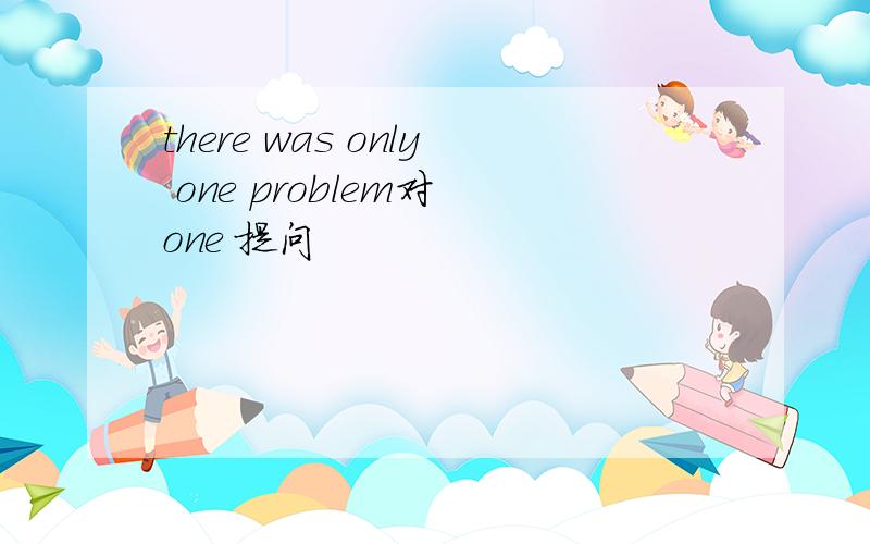 there was only one problem对 one 提问