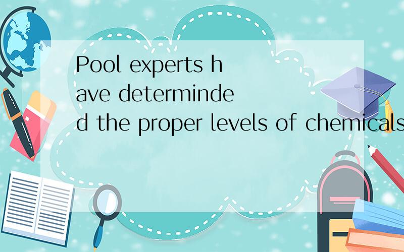 Pool experts have determinded the proper levels of chemicals that must-------in pool water to protect the swimmers from infection and the equipment-------corrosion and damage.Chlorine keills harmful organisms,but it won't work properly if the alkalin