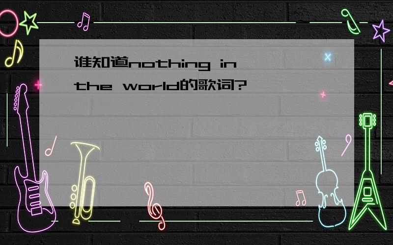 谁知道nothing in the world的歌词?
