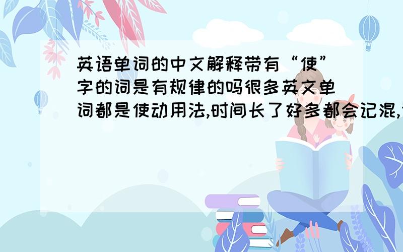 英语单词的中文解释带有“使”字的词是有规律的吗很多英文单词都是使动用法,时间长了好多都会记混,请问这个是有什么规律的吗?或者有什么经验方法可以帮助记忆?也可以从中文的语法或