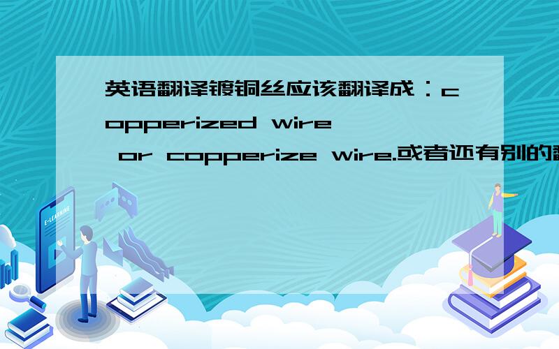 英语翻译镀铜丝应该翻译成：copperized wire or copperize wire.或者还有别的翻译?镀铜铁丝