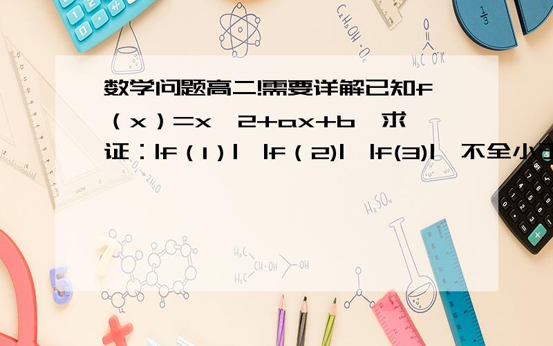 数学问题高二!需要详解已知f（x）=x^2+ax+b,求证：|f（1）|,|f（2)|,|f(3)|,不全小于1/2.
