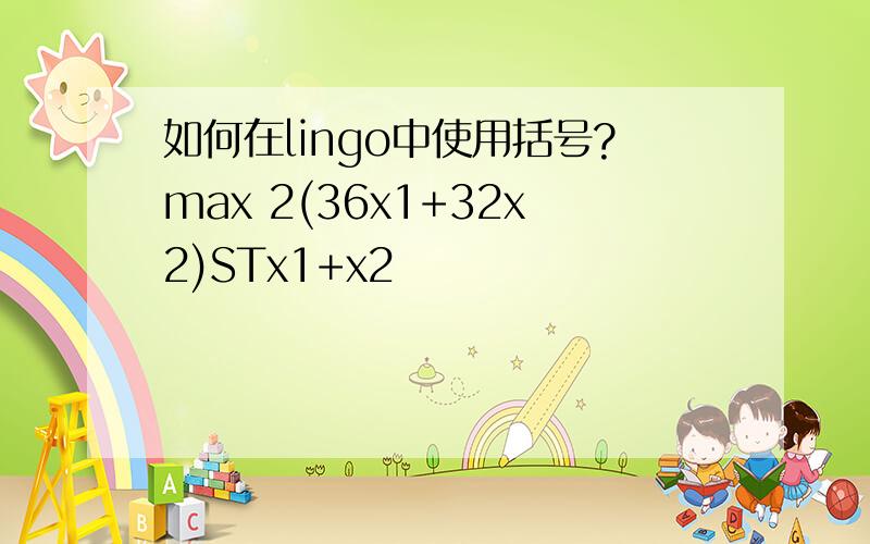 如何在lingo中使用括号?max 2(36x1+32x2)STx1+x2