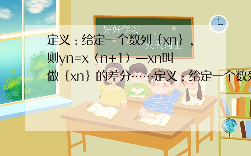 定义：给定一个数列｛xn｝,则yn=x（n+1）—xn叫做｛xn｝的差分……定义：给定一个数列｛xn｝,则yn=x（n+1）—xn叫做｛xn｝的差分,数列｛yn｝叫做｛xn｝的一阶差分数列,试利用一阶差分数列求数