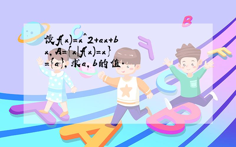 设f(x)=x^2+ax+bx,A={x|f(x)=x}={a},求a,b的值.