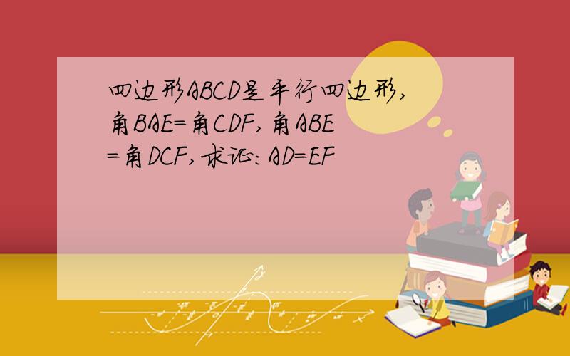 四边形ABCD是平行四边形,角BAE=角CDF,角ABE=角DCF,求证：AD=EF