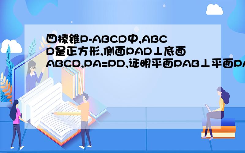 四棱锥P-ABCD中,ABCD是正方形,侧面PAD⊥底面ABCD,PA=PD,证明平面PAB⊥平面PAD