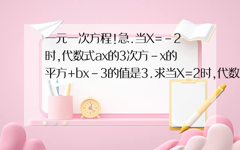一元一次方程!急.当X=-2时,代数式ax的3次方-x的平方+bx-3的值是3.求当X=2时,代数式ax的3次方-x平方+bx+5的值