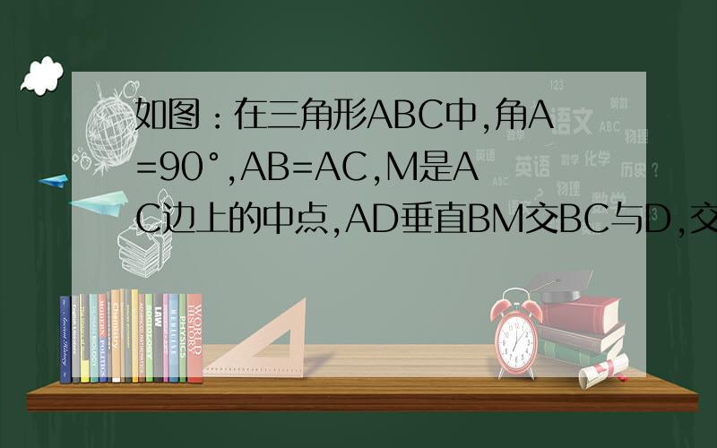 如图：在三角形ABC中,角A=90°,AB=AC,M是AC边上的中点,AD垂直BM交BC与D,交BM于E,求证：角AMB=角DMC