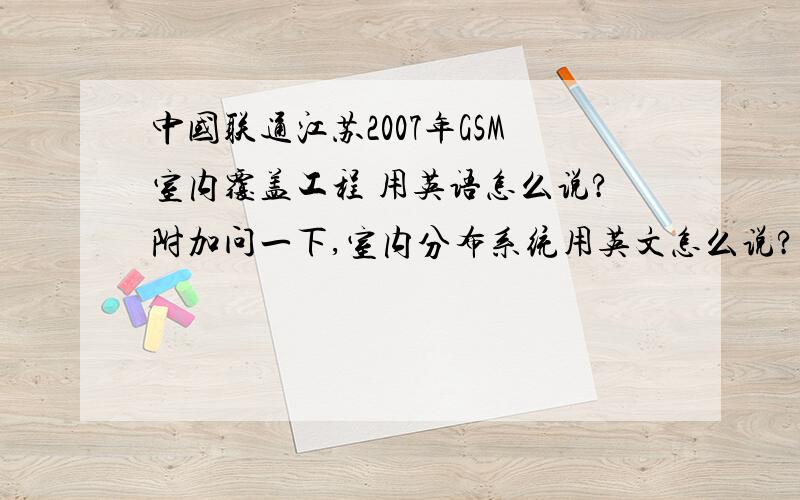中国联通江苏2007年GSM室内覆盖工程 用英语怎么说?附加问一下,室内分布系统用英文怎么说?