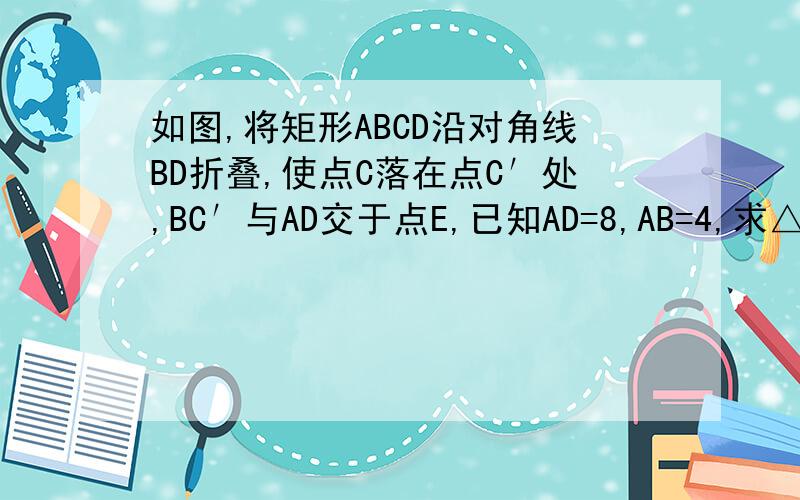 如图,将矩形ABCD沿对角线BD折叠,使点C落在点C′处,BC′与AD交于点E,已知AD=8,AB=4,求△BDE的面积.