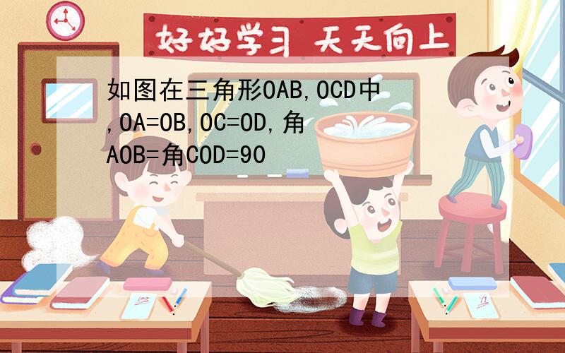 如图在三角形OAB,OCD中,OA=OB,OC=OD,角AOB=角COD=90