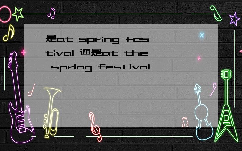 是at spring festival 还是at the spring festival