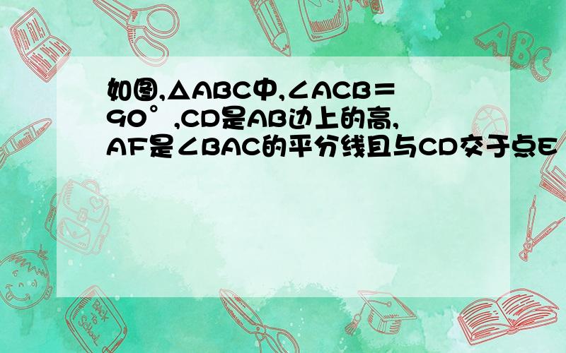 如图,△ABC中,∠ACB＝90°,CD是AB边上的高,AF是∠BAC的平分线且与CD交于点E .如图,△ABC中,∠ACB＝90°,CD是AB边上的高,AF是∠BAC的平分线且与CD交于点E .求证：△CEF是等腰三角形.