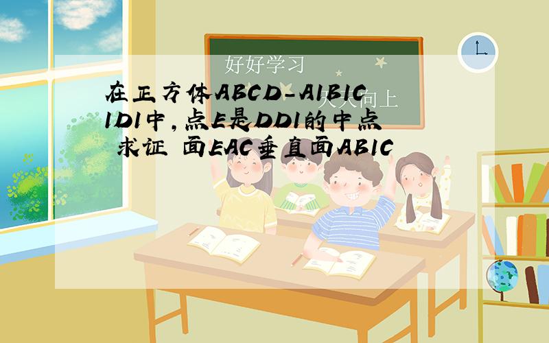 在正方体ABCD-A1B1C1D1中,点E是DD1的中点 求证 面EAC垂直面AB1C