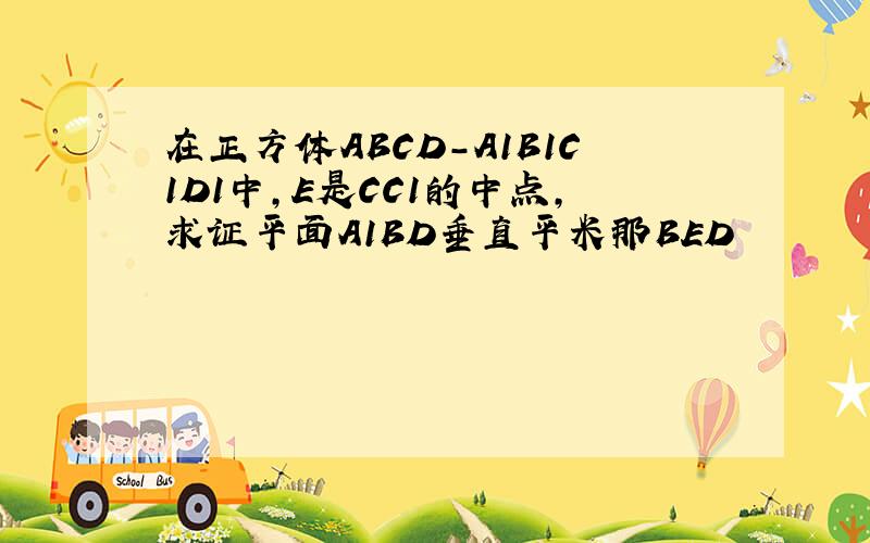 在正方体ABCD-A1B1C1D1中,E是CC1的中点,求证平面A1BD垂直平米那BED