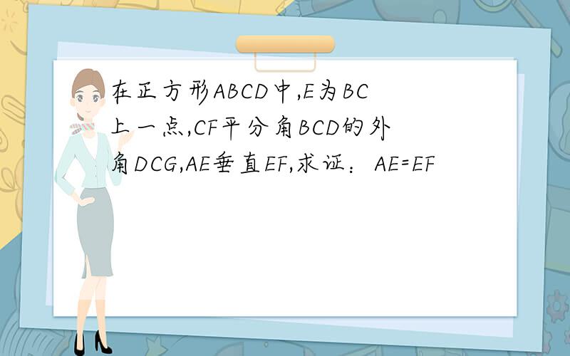 在正方形ABCD中,E为BC上一点,CF平分角BCD的外角DCG,AE垂直EF,求证：AE=EF