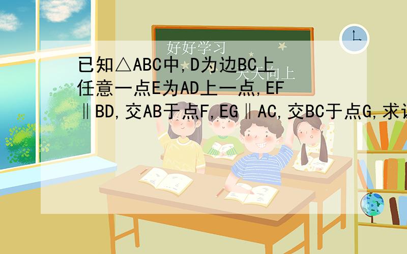 已知△ABC中,D为边BC上任意一点E为AD上一点,EF‖BD,交AB于点F,EG‖AC,交BC于点G,求证EF/BD+EG/AC=1