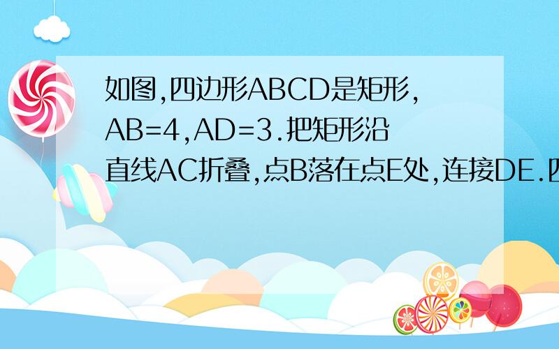 如图,四边形ABCD是矩形,AB=4,AD=3.把矩形沿直线AC折叠,点B落在点E处,连接DE.四如图，四边形ABCD是矩形，AB=4，AD=3。把矩形沿直线AC折叠，点B落在点E处，连接DE。四边形ABED是什么图形？为什么？