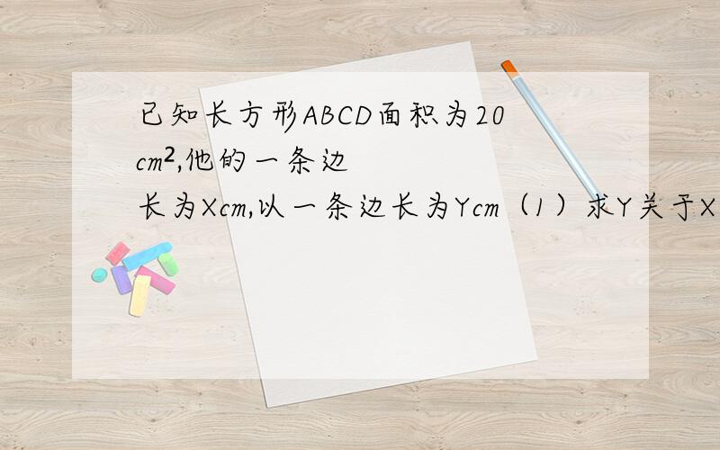 已知长方形ABCD面积为20cm²,他的一条边长为Xcm,以一条边长为Ycm（1）求Y关于X的函数解析式,并求出它的定义域（2）在直角坐标平面内画出他的图像
