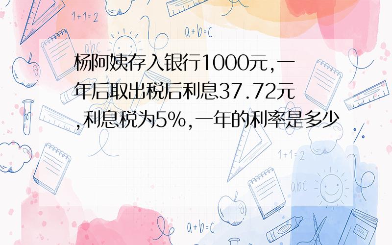 杨阿姨存入银行1000元,一年后取出税后利息37.72元,利息税为5%,一年的利率是多少