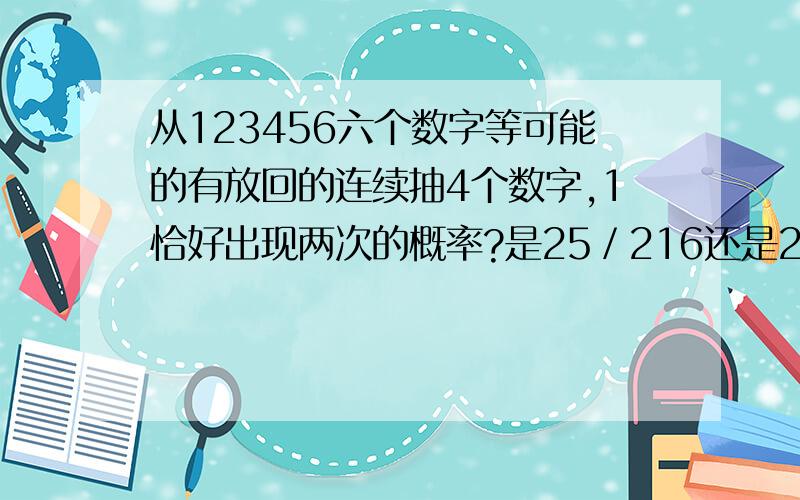 从123456六个数字等可能的有放回的连续抽4个数字,1恰好出现两次的概率?是25／216还是25／1296?