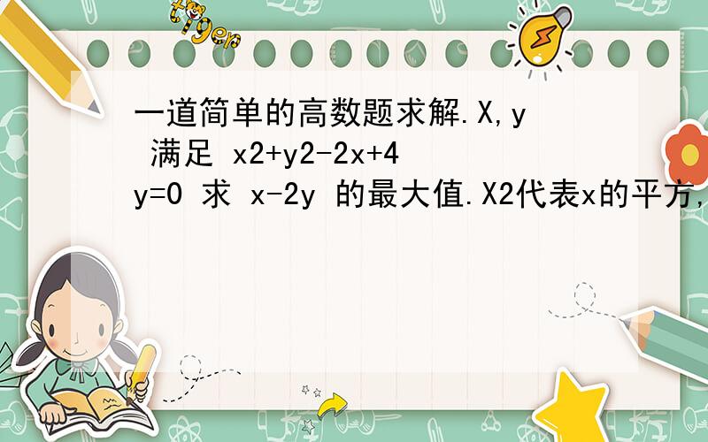 一道简单的高数题求解.X,y 满足 x2+y2-2x+4y=0 求 x-2y 的最大值.X2代表x的平方,y2代表y的平方