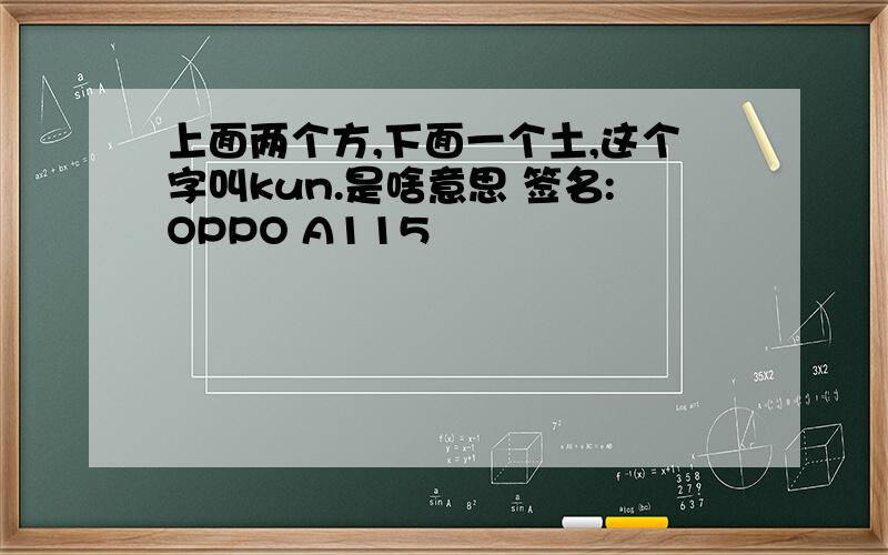 上面两个方,下面一个土,这个字叫kun.是啥意思 签名:OPPO A115