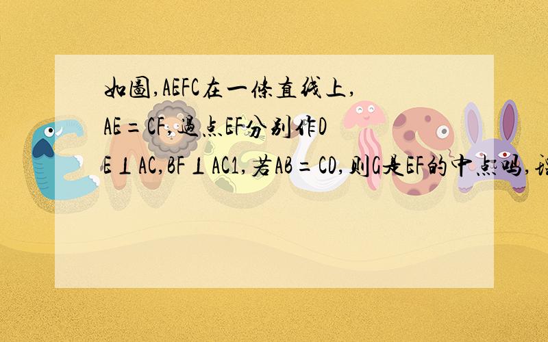 如图,AEFC在一条直线上,AE=CF,过点EF分别作DE⊥AC,BF⊥AC1,若AB=CD,则G是EF的中点吗,理由2,若将E经AC方向移动变为图2中的位置,其余条件不变,则1中的条件成立吗,为什么