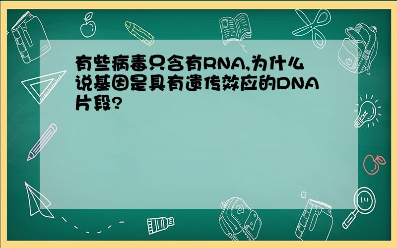 有些病毒只含有RNA,为什么说基因是具有遗传效应的DNA片段?