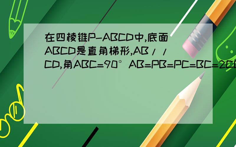 在四棱锥P-ABCD中,底面ABCD是直角梯形,AB//CD,角ABC=90°AB=PB=PC=BC=2CD,平面PBC垂直平面ABCD（1）求证AB垂直平面PBC（2）求平面PAD和平面BCP所成二面角（小于90°）的大小