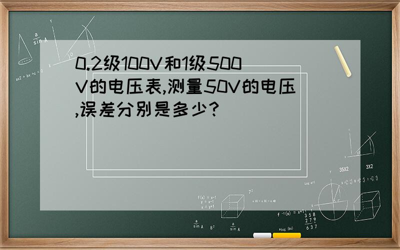 0.2级100V和1级500V的电压表,测量50V的电压,误差分别是多少?