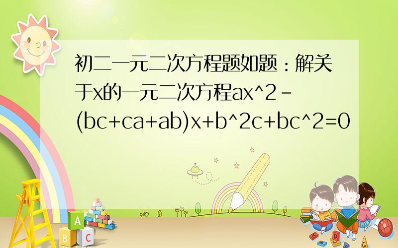 初二一元二次方程题如题：解关于x的一元二次方程ax^2-(bc+ca+ab)x+b^2c+bc^2=0