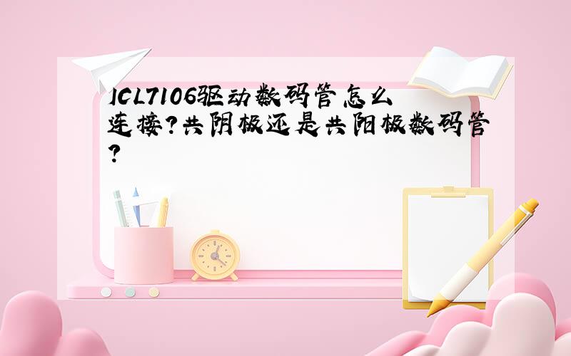 ICL7106驱动数码管怎么连接?共阴极还是共阳极数码管?