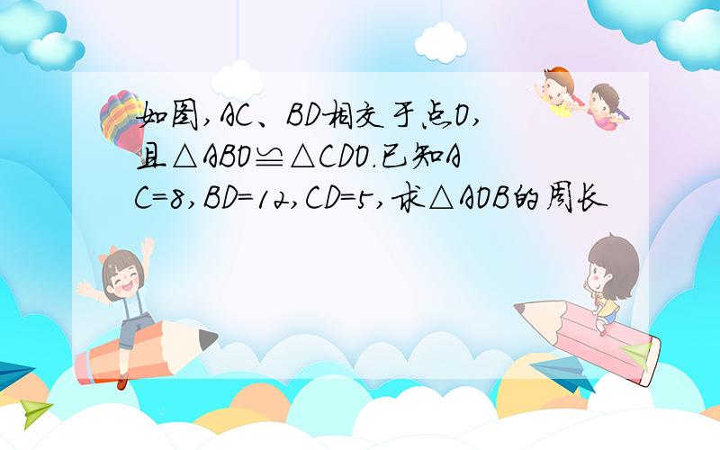 如图,AC、BD相交于点O,且△ABO≌△CDO.已知AC=8,BD=12,CD=5,求△AOB的周长