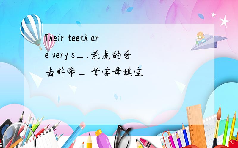 Their teeth are very s_.老虎的牙齿非常_ 首字母填空