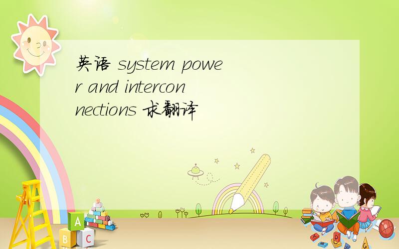 英语 system power and interconnections 求翻译